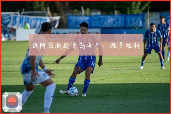 迈阿密激战青岛海牛，胜负难料