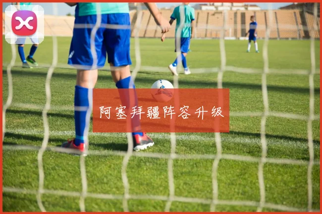 阿塞拜疆阵容升级