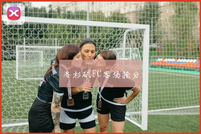 洛杉矶FC客场抢分