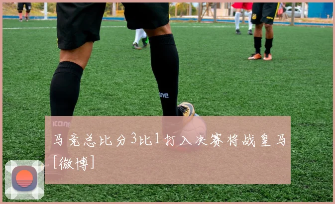 马竞总比分3比1打入决赛将战皇马[微博]