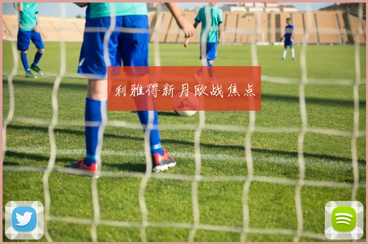 利雅得新月欧战焦点