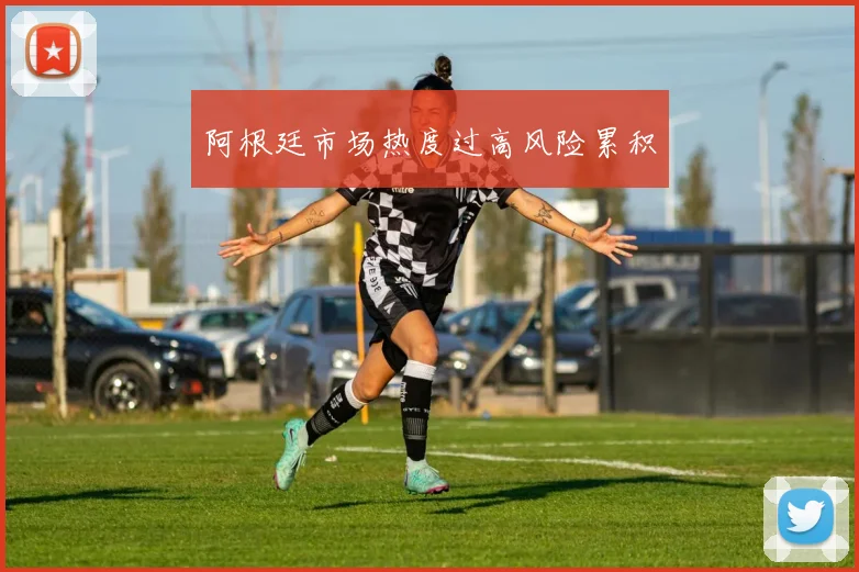 阿根廷市场热度过高风险累积
