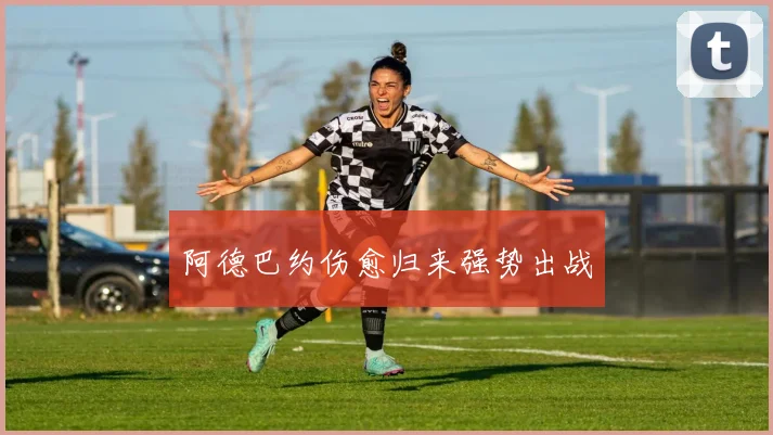 阿德巴约伤愈归来强势出战