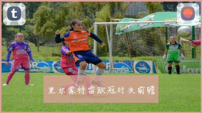 里尔蒙特雷欧冠对决前瞻