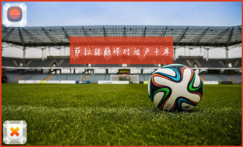 萨拉赫巅峰对话卢卡库
