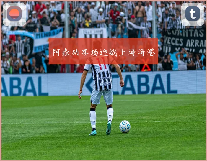 阿森纳客场迎战上海海港