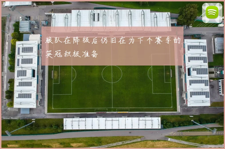 狼队在降级后仍旧在为下个赛季的英冠积极准备