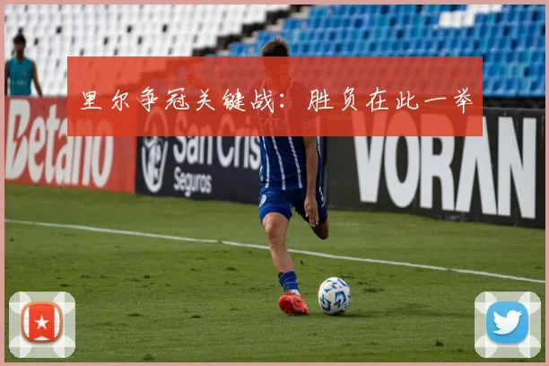 里尔争冠关键战：胜负在此一举