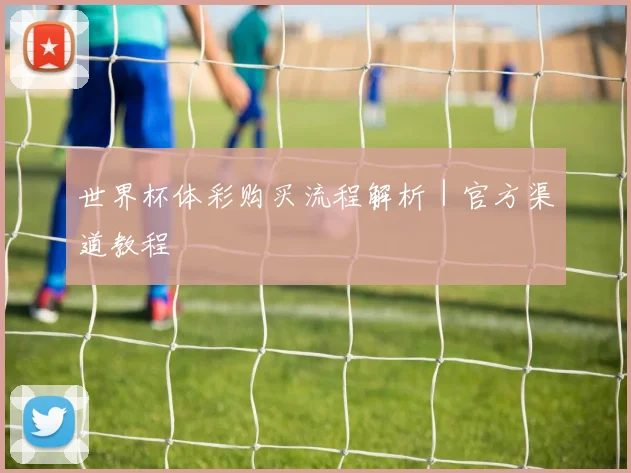 世界杯体彩购买流程解析｜官方渠道教程