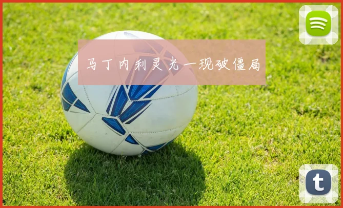 马丁内利灵光一现破僵局