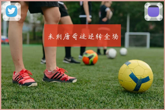 米利唐奇迹逆转全场