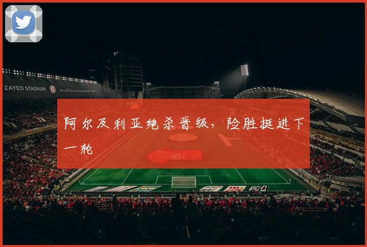 阿尔及利亚绝杀晋级，险胜挺进下一轮