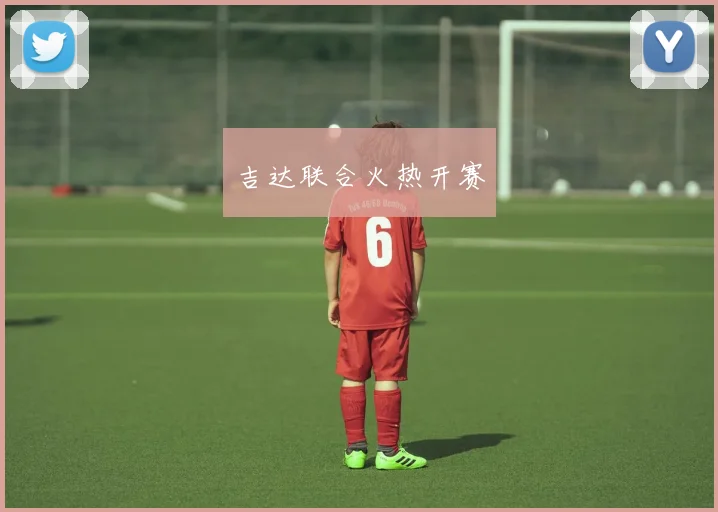 吉达联合火热开赛