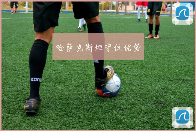 哈萨克斯坦守住优势