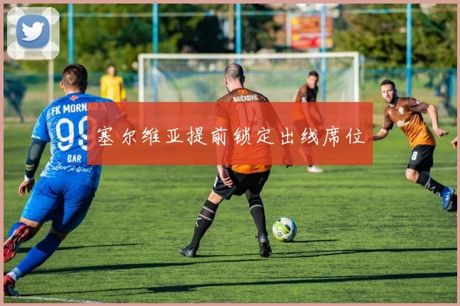塞尔维亚提前锁定出线席位