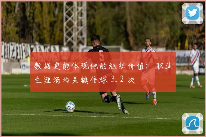 数据更能体现他的组织价值：职业生涯场均关键传球 3.2 次