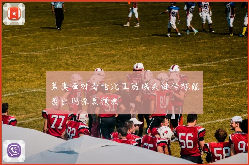 莱奥面对哥伦比亚防线关键传球能否出现深度预测