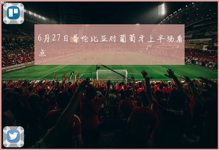 6月27日哥伦比亚对葡萄牙上半场看点
