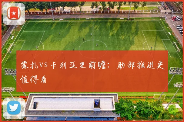 蒙扎vs卡利亚里前瞻：肋部推进更值得看