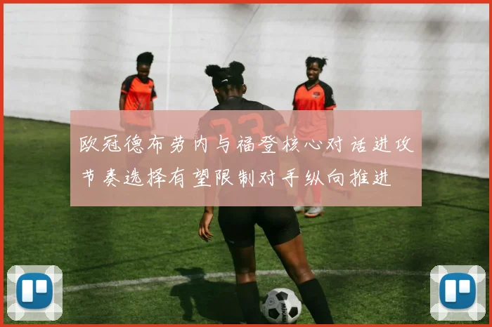 欧冠德布劳内与福登核心对话进攻节奏选择有望限制对手纵向推进