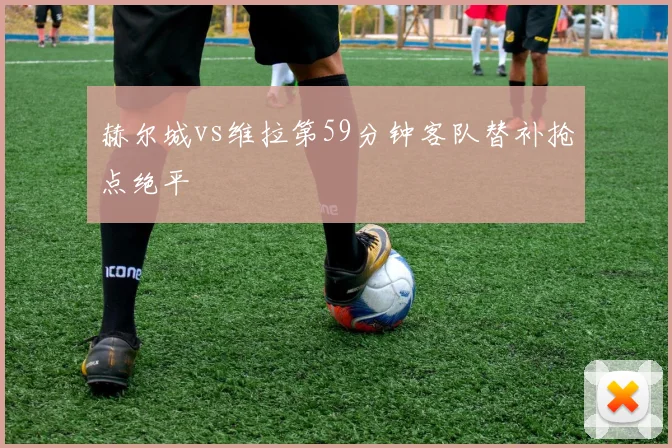 赫尔城vs维拉第59分钟客队替补抢点绝平