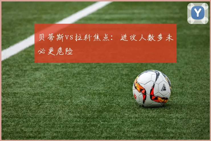 贝蒂斯vs拉科焦点：进攻人数多未必更危险