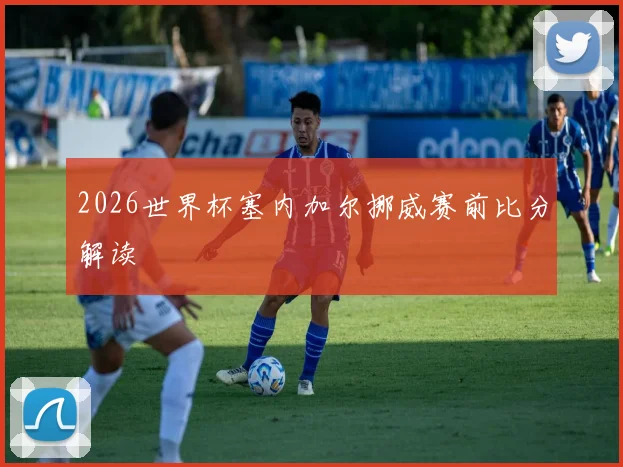 2026世界杯塞内加尔挪威赛前比分解读