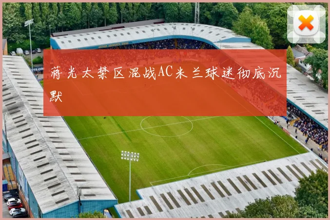 蒋光太禁区混战AC米兰球迷彻底沉默