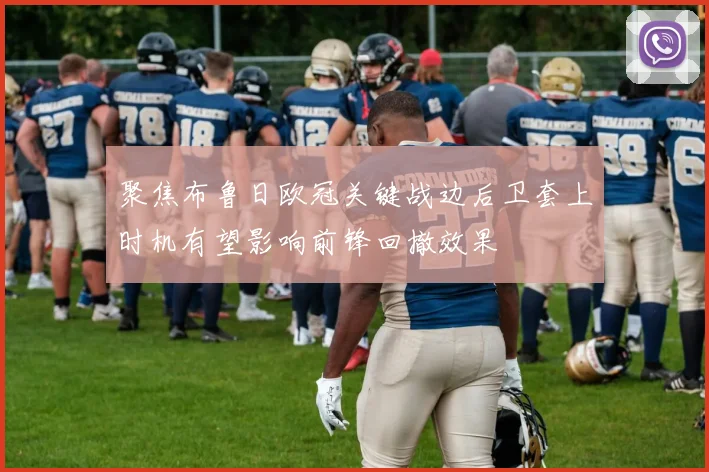 聚焦布鲁日欧冠关键战边后卫套上时机有望影响前锋回撤效果