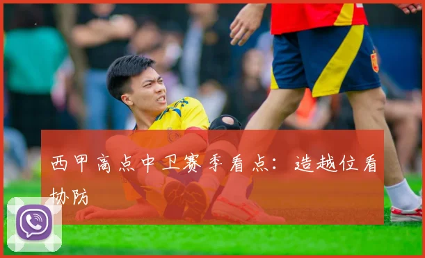 西甲高点中卫赛季看点：造越位看协防