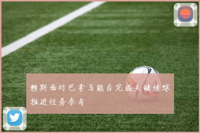赖斯面对巴拿马能否完成关键传球推进任务参考