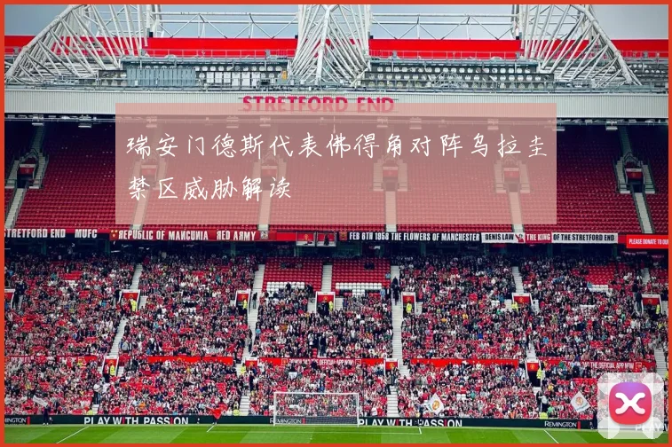 瑞安门德斯代表佛得角对阵乌拉圭禁区威胁解读