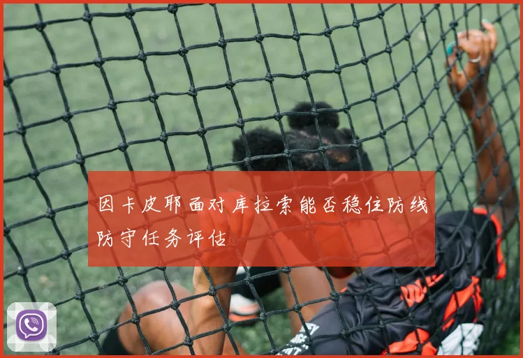 因卡皮耶面对库拉索能否稳住防线防守任务评估