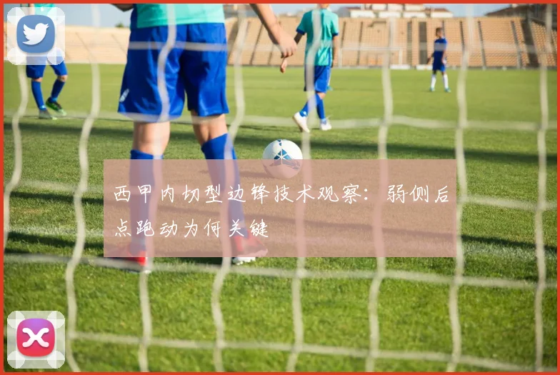 西甲内切型边锋技术观察：弱侧后点跑动为何关键