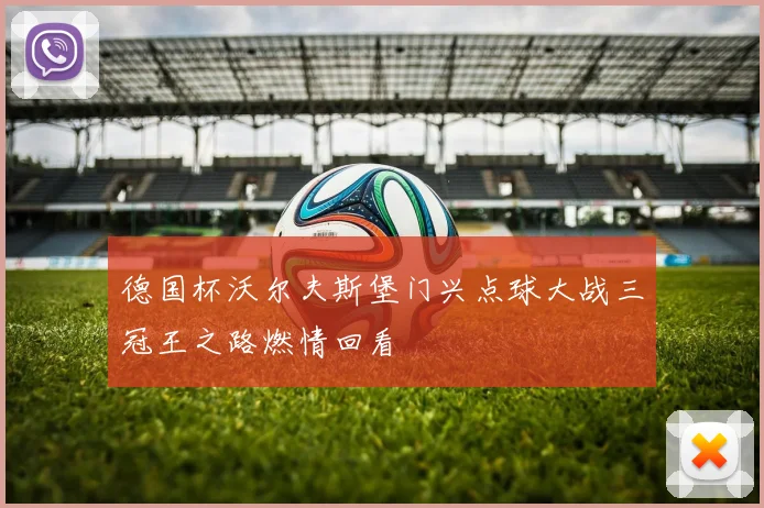德国杯沃尔夫斯堡门兴点球大战三冠王之路燃情回看