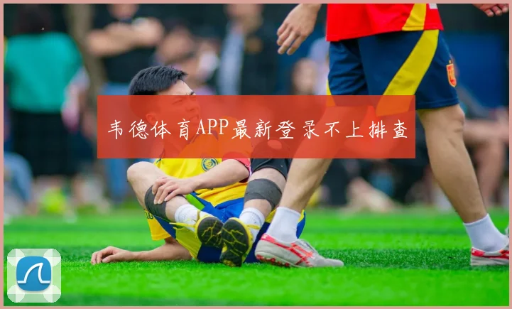韦德体育APP最新登录不上排查