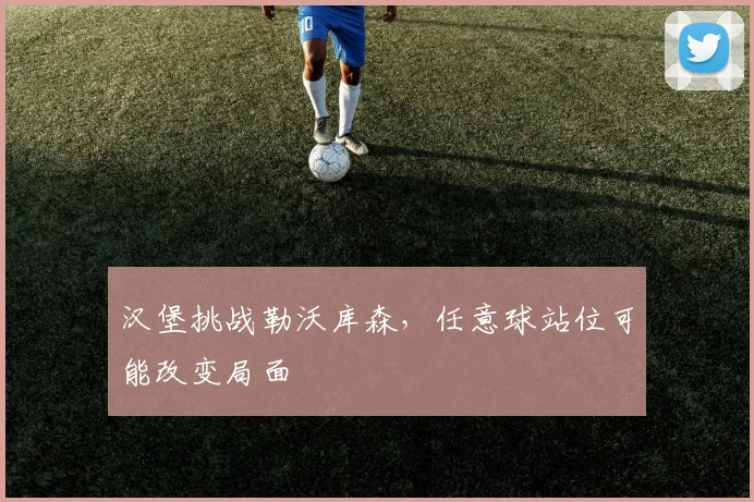 汉堡挑战勒沃库森,任意球站位可能改变局面