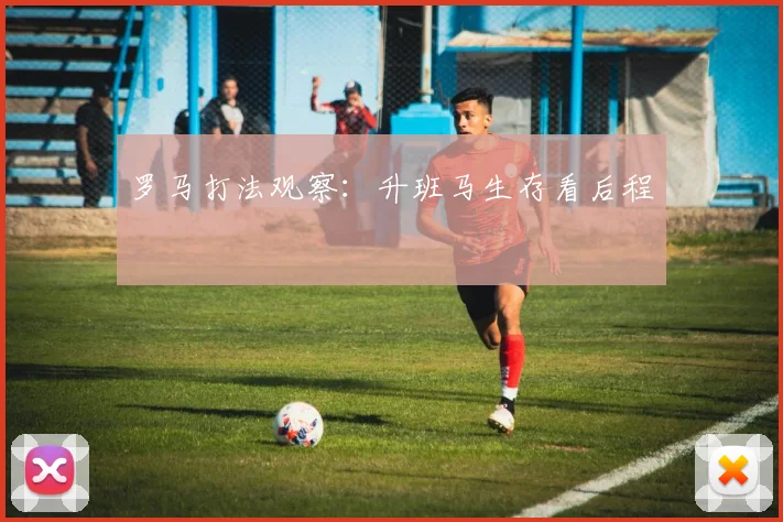 罗马打法观察：升班马生存看后程