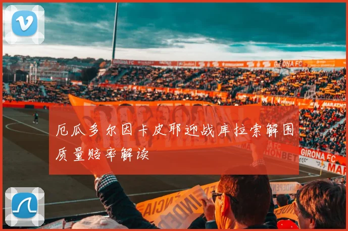 厄瓜多尔因卡皮耶迎战库拉索解围质量赔率解读