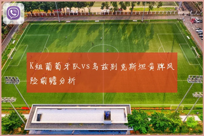 K组葡萄牙队vs乌兹别克斯坦黄牌风险前瞻分析