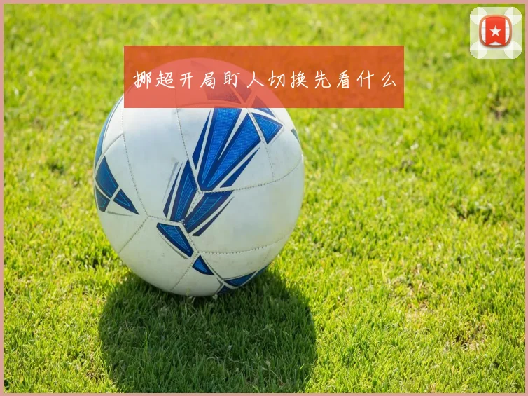 挪超开局盯人切换先看什么