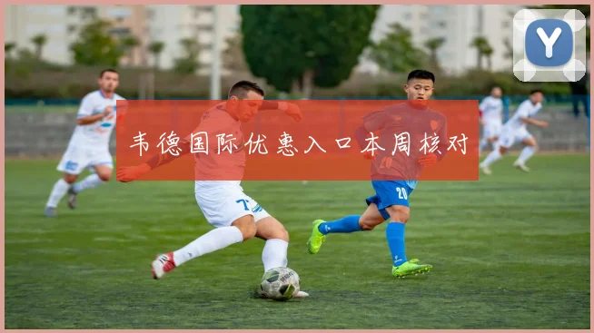 韦德国际优惠入口本周核对