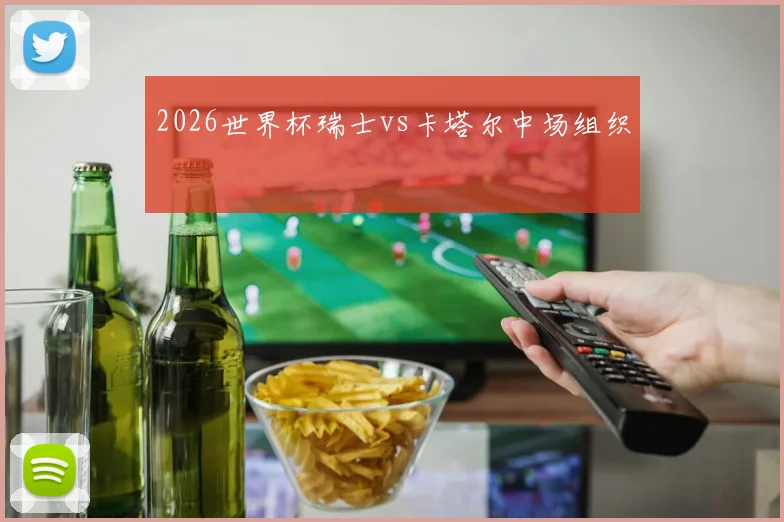 2026世界杯瑞士vs卡塔尔中场组织