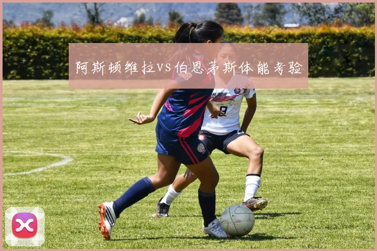 阿斯顿维拉vs伯恩茅斯体能考验
