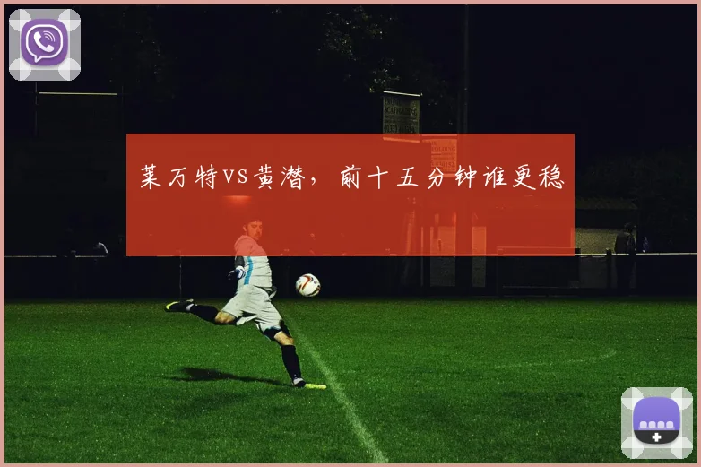 莱万特vs黄潜，前十五分钟谁更稳