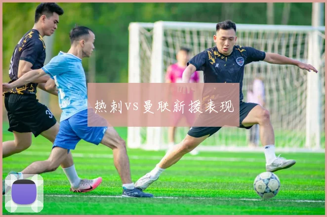 热刺vs曼联新援表现